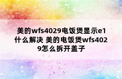 美的wfs4029电饭煲显示e1什么解决 美的电饭煲wfs4029怎么拆开盖子